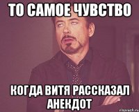 то самое чувство когда витя рассказал анекдот