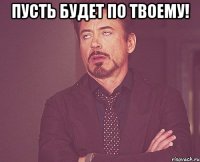 пусть будет по твоему! 