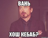 вань хош кебаб?