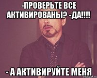 -проверьте все активированы? -да!!! - а активируйте меня