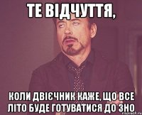 те відчуття, коли двієчник каже, що все літо буде готуватися до зно