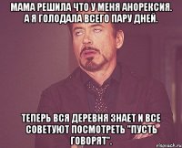 мама решила что у меня анорексия. а я голодала всего пару дней. теперь вся деревня знает и все советуют посмотреть "пусть говорят".