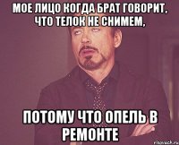 мое лицо когда брат говорит, что телок не снимем, потому что опель в ремонте