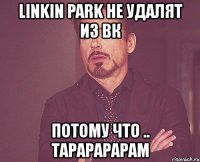 linkin park не удалят из вк потому что .. тарарарарам