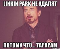 linkin park не удалят потому что .. тарарам