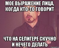 мое выражение лица, когда кто-то говорит что на селигере скучно и нечего делать