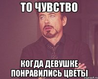 то чувство когда девушке понравились цветы