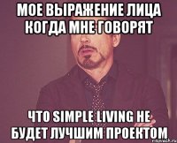 мое выражение лица когда мне говорят что simple living не будет лучшим проектом