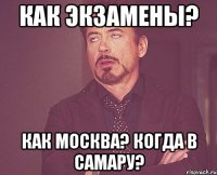 как экзамены? как москва? когда в самару?