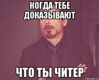 когда тебе доказывают что ты читер