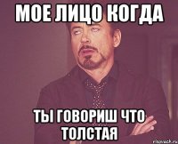 мое лицо когда ты говориш что толстая