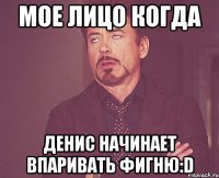 мое лицо когда денис начинает впаривать фигню:d