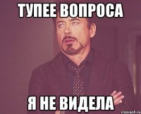 тупее вопроса я не видела