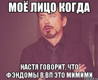 моё лицо когда настя говорит, что фэндомы в вп это мимими