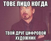 тове лицо когда твой друг цифровой художник