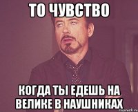 то чувство когда ты едешь на велике в наушниках