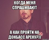 когда меня спрашивают а как пройти на донбасс арену?))