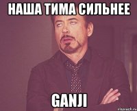 наша тима сильнее ganji