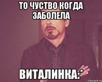 то чуство когда заболела виталинка:*