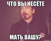 что вы несёте мать вашу?