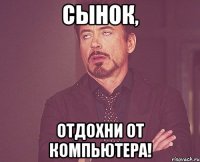 сынок, отдохни от компьютера!