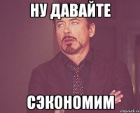 ну давайте сэкономим