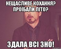 нещасливе кохання? проїбали літо? здала всі зно!