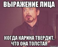 выражение лица когда карина твердит, что она толстая