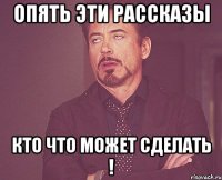 опять эти рассказы кто что может сделать !