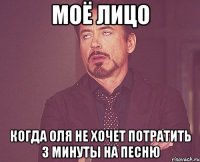 моё лицо когда оля не хочет потратить 3 минуты на песню