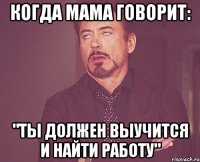 когда мама говорит: "ты должен выучится и найти работу"