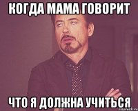 когда мама говорит что я должна учиться