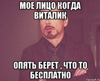 мое лицо когда виталик опять берет , что то бесплатно