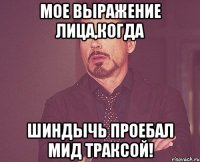 мое выражение лица,когда шиндычь проебал мид траксой!