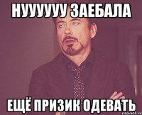 нуууууу заебала ещё призик одевать