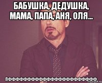 бабушка, дедушка, мама, папа, аня, оля... пффффффффффффффффффффффф