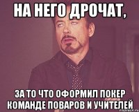 на него дрочат, за то что оформил покер команде поваров и учителей