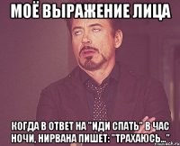 моё выражение лица когда в ответ на "иди спать" в час ночи, нирвана пишет: "трахаюсь..."