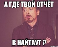 а где твой отчёт в найтаут ?