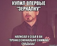 купил впервые "зеркалку" написал у себя в вк "профессионально снимаю свадьбы"