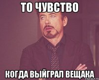 то чувство когда выйграл вещака