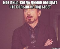 мое лицо, когда димон обещает что больше не подъебет 