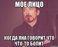 мое лицо когда яна говорит что что-то болит