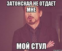 затонская не отдает мне мой стул