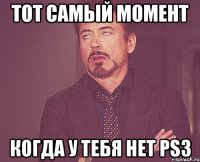 тот самый момент когда у тебя нет ps3