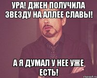 ура! джен получила звезду на аллее славы! а я думал у нее уже есть!