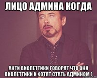 лицо админа когда анти виолеттики говорят что они виолеттики и хотят стать админом )