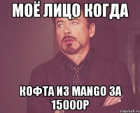 моё лицо когда кофта из mango за 15000р