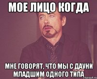 мое лицо когда мне говорят, что мы с дауни младшим одного типа