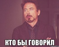  кто бы говорил